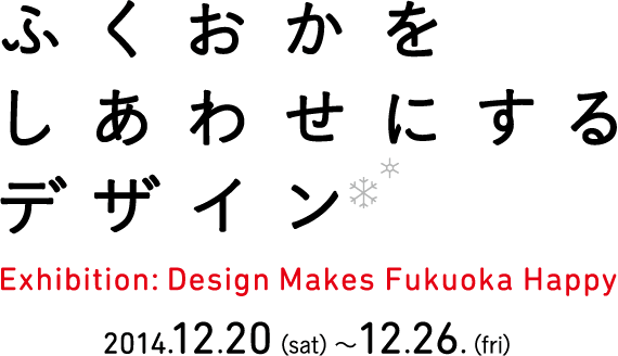 ふくおかをしあわせにするデザイン／Exhibition:Design Makes Fukuoka Happy